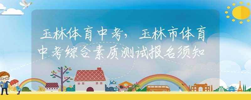 玉林體育中考，玉林市體育中考綜合素質(zhì)測試報名須知