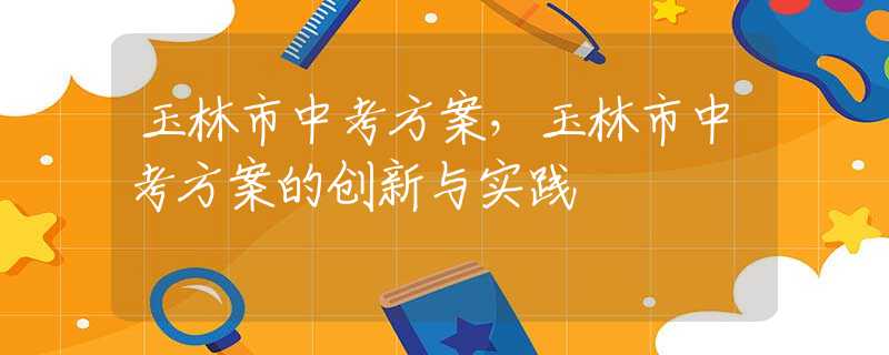 玉林市中考方案，玉林市中考方案的創(chuàng)新與實踐