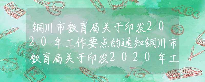 銅川市教育局關于印發(fā)2020年工作要點的通知銅川市教育局關于印發(fā)2020年工作要點的通知