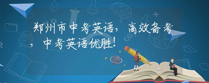 鄭州市中考英語，高效備考，中考英語優(yōu)勝！