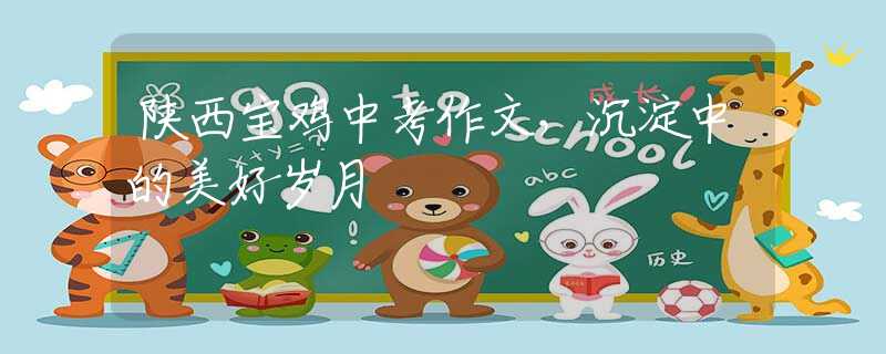 陜西寶雞中考作文，沉淀中的美好歲月