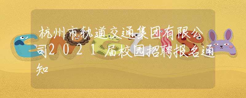 杭州市軌道交通集團有限公司2021屆校園招聘報名通知