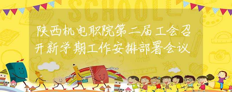 陜西機(jī)電職院第二屆工會(huì)召開新學(xué)期工作安排部署會(huì)議