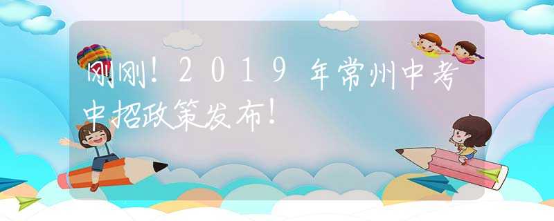 剛剛！2019年常州中考中招政策發(fā)布！