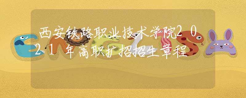 西安鐵路職業(yè)技術(shù)學(xué)院2021年高職擴招招生章程