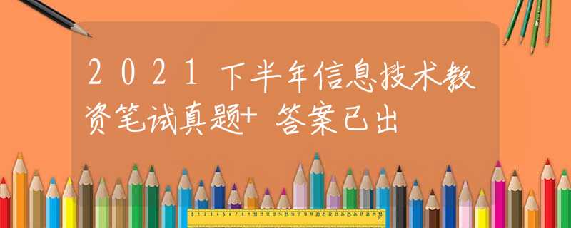 2021下半年信息技術(shù)教資筆試真題+答案已出