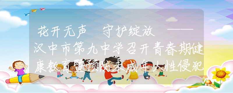 花開無聲 守護(hù)綻放 ——漢中市第九中學(xué)召開青春期健康教育暨預(yù)防未成年人性侵犯專題講座