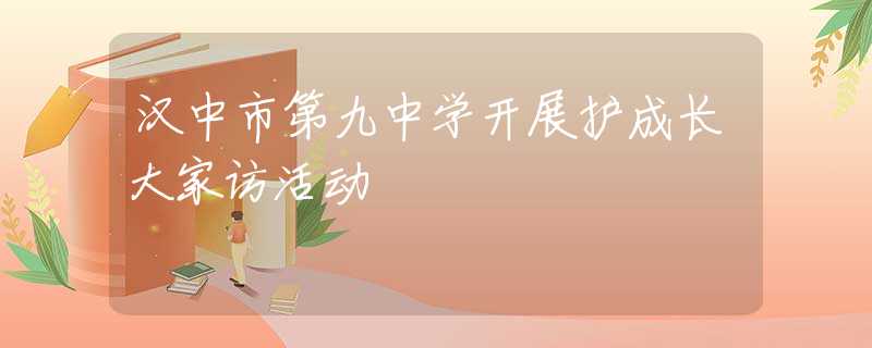 漢中市第九中學開展護成長大家訪活動