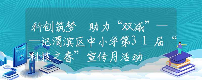 科創(chuàng)筑夢 助力“雙減”——記渭濱區(qū)中小學(xué)第31屆“科技之春”宣傳月活動