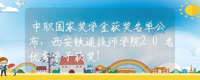 中職國家獎學(xué)金獲獎名單公布，西安鐵道技師學(xué)院20名優(yōu)秀學(xué)子獲獎！