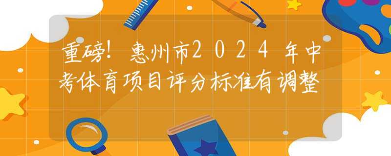 重磅！惠州市2024年中考體育項(xiàng)目評(píng)分標(biāo)準(zhǔn)有調(diào)整