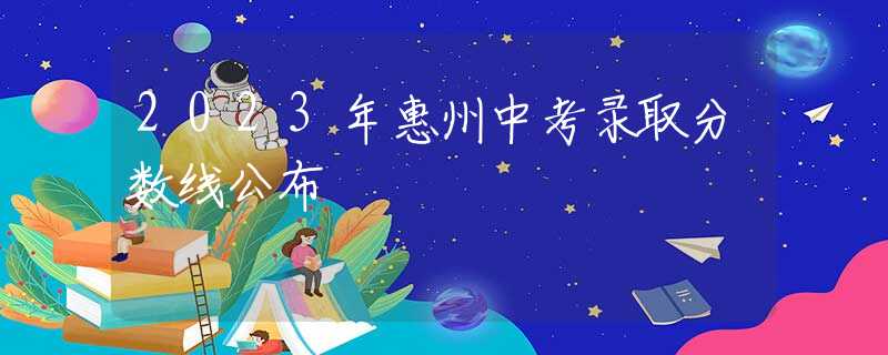2023年惠州中考錄取分?jǐn)?shù)線公布