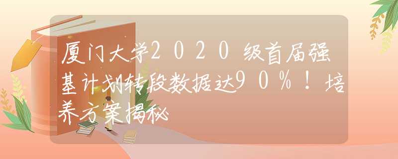 廈門大學(xué)2020級(jí)首屆強(qiáng)基計(jì)劃轉(zhuǎn)段數(shù)據(jù)達(dá)90%！培養(yǎng)方案揭秘