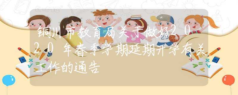 銅川市教育局關(guān)于做好2020年春季學(xué)期延期開學(xué)有關(guān)工作的通告