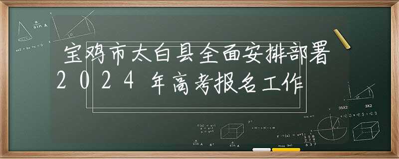寶雞市太白縣全面安排部署2024年高考報(bào)名工作