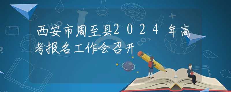 西安市周至縣2024年高考報(bào)名工作會(huì)召開