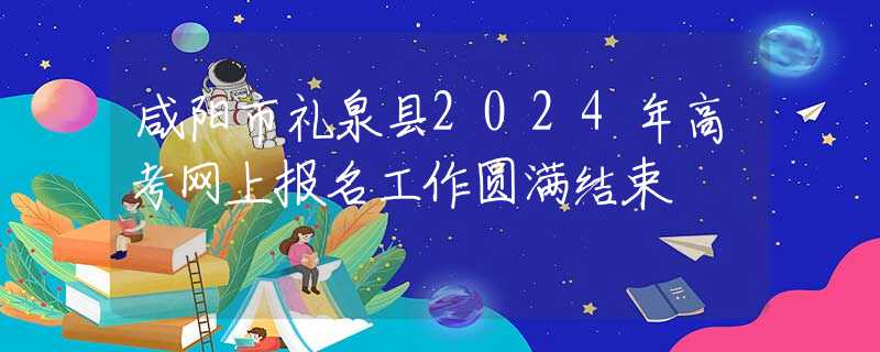 咸陽市禮泉縣2024年高考網(wǎng)上報(bào)名工作圓滿結(jié)束