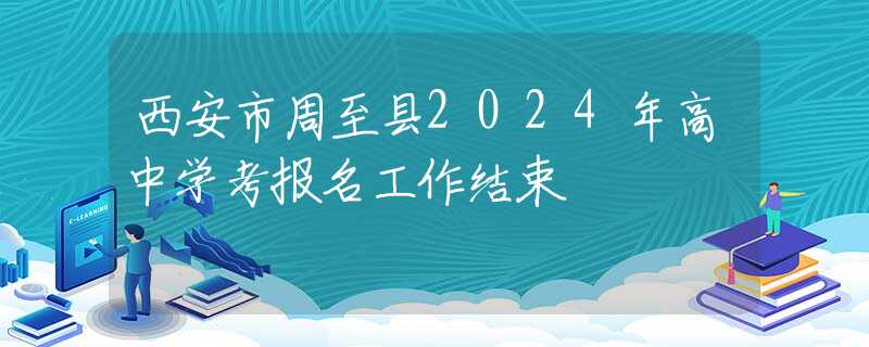 西安市周至縣2024年高中學考報名工作結束