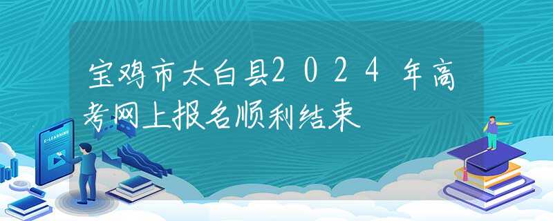 寶雞市太白縣2024年高考網(wǎng)上報名順利結(jié)束