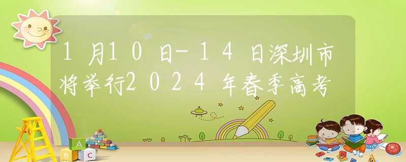 1月10日-14日深圳市將舉行2024年春季高考