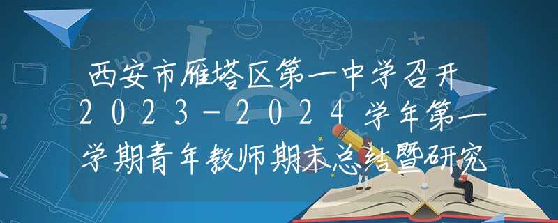 西安市雁塔區(qū)第一中學(xué)召開(kāi)2023-2024學(xué)年第一學(xué)期青年教師期末總結(jié)暨研究會(huì)