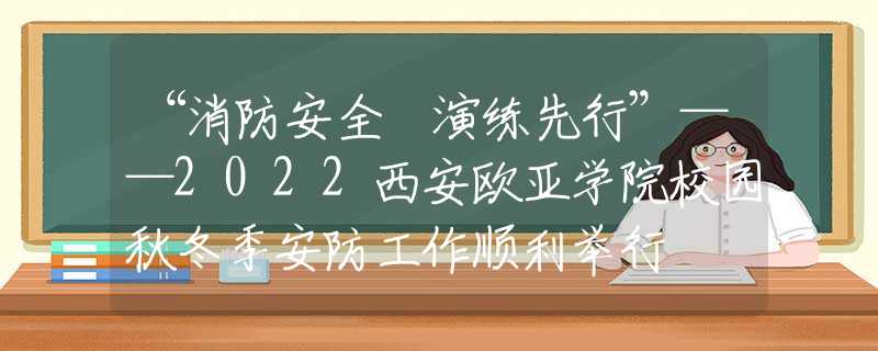 “消防安全 演練先行”——2022西安歐亞學(xué)院校園秋冬季安防工作順利舉行