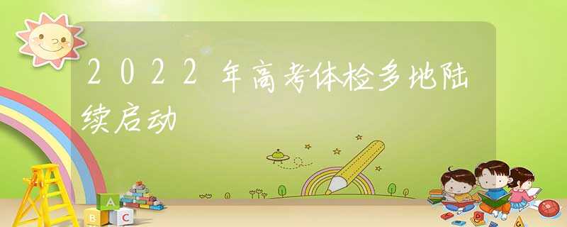 2022年高考體檢多地陸續(xù)啟動(dòng)