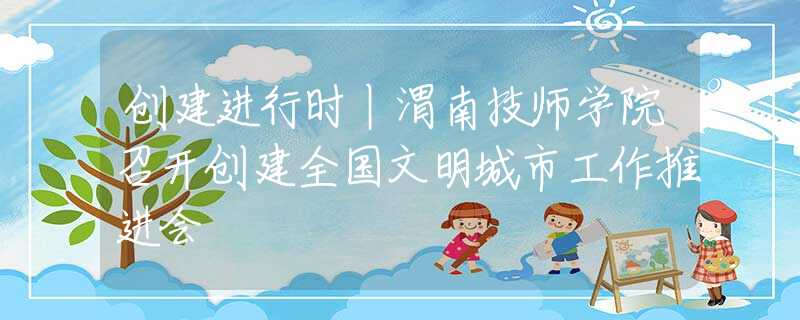 創(chuàng)建進(jìn)行時丨渭南技師學(xué)院召開創(chuàng)建全國文明城市工作推進(jìn)會