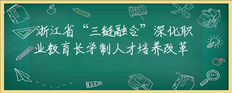 浙江省“三鏈融合”深化職業(yè)教育長學制人才培養(yǎng)改革