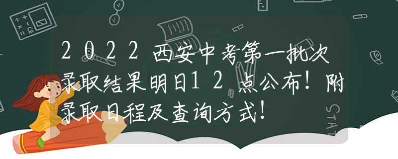 2022西安中考第一批次錄取結(jié)果明日12點(diǎn)公布！附錄取日程及查詢方式！