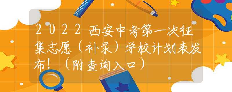 2022西安中考第一次征集志愿（補(bǔ)錄）學(xué)校計(jì)劃表發(fā)布！（附查詢?nèi)肟冢?  title=