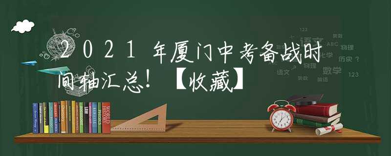 2021年廈門中考備戰(zhàn)時(shí)間軸匯總！【收藏】