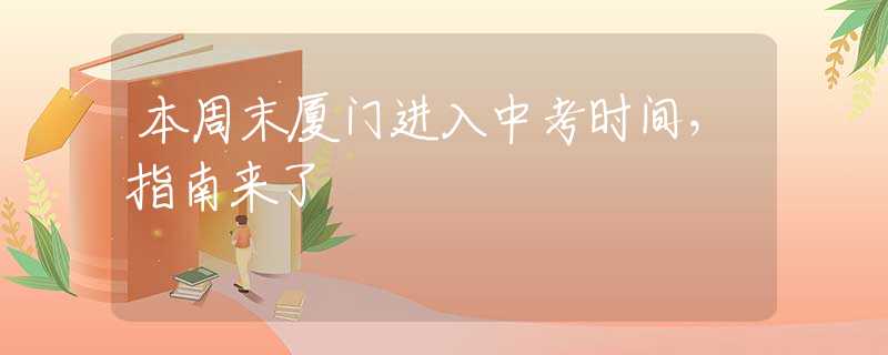 本周末廈門進(jìn)入中考時間，指南來了