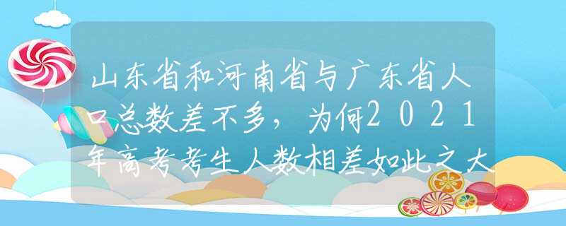 山東省和河南省與廣東省人口總數(shù)差不多，為何2021年高考考生人數(shù)相差如此之大？