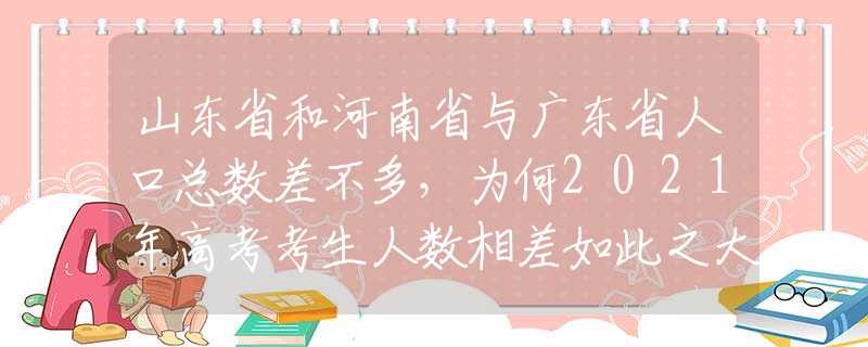山東省和河南省與廣東省人口總數(shù)差不多，為何2021年高考考生人數(shù)相差如此之大？