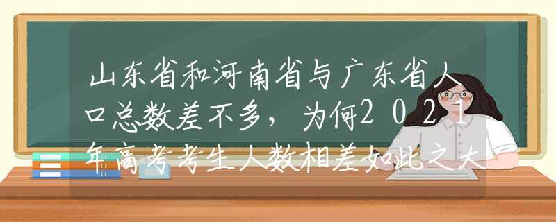 山東省和河南省與廣東省人口總數(shù)差不多，為何2021年高考考生人數(shù)相差如此之大？