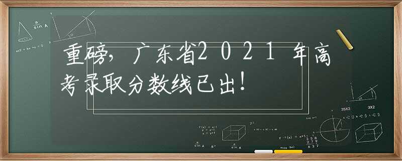 重磅，廣東省2021年高考錄取分?jǐn)?shù)線已出！