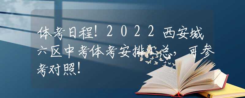 體考日程！2022西安城六區(qū)中考體考安排匯總，可參考對照！