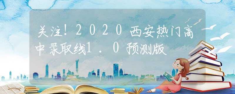 關(guān)注！2020西安熱門(mén)高中錄取線1.0預(yù)測(cè)版