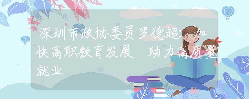 深圳市政協(xié)委員羅德超：加快高職教育發(fā)展 助力高質(zhì)量就業(yè)