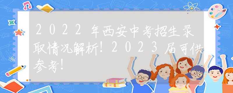 2022年西安中考招生錄取情況解析！2023屆可供參考！