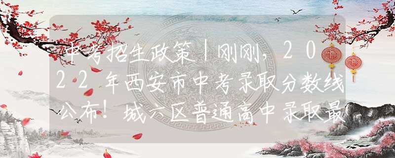 中考招生政策｜剛剛，2022年西安市中考錄取分?jǐn)?shù)線公布！城六區(qū)普通高中錄取最低控制線523分?！||【陜西律師、西安律師普法】