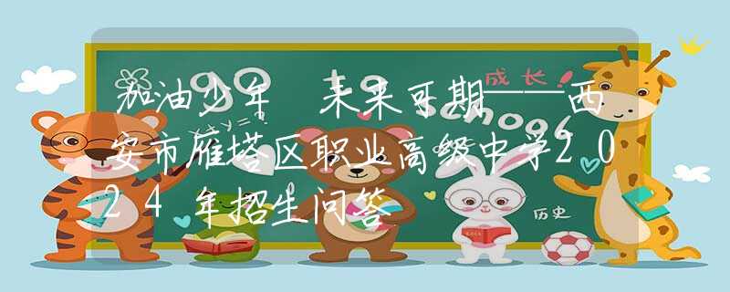加油少年 未來可期——西安市雁塔區(qū)職業(yè)高級(jí)中學(xué)2024年招生問答