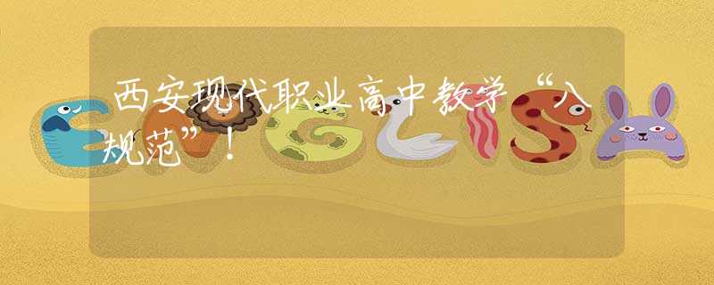 西安現(xiàn)代職業(yè)高中教學(xué)“八規(guī)范”！
