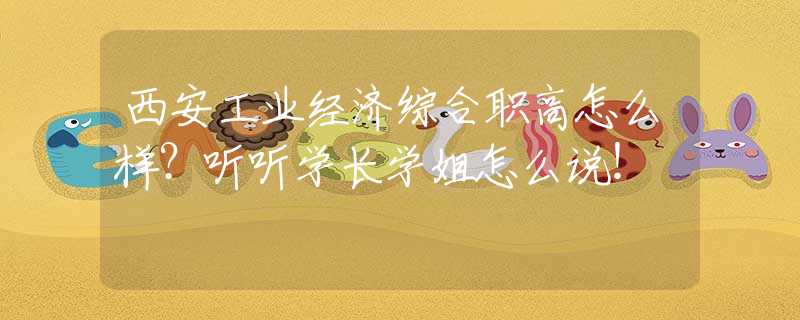西安工業(yè)經(jīng)濟(jì)綜合職高怎么樣？聽(tīng)聽(tīng)學(xué)長(zhǎng)學(xué)姐怎么說(shuō)！