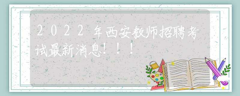 2022年西安教師招聘考試最新消息!!!