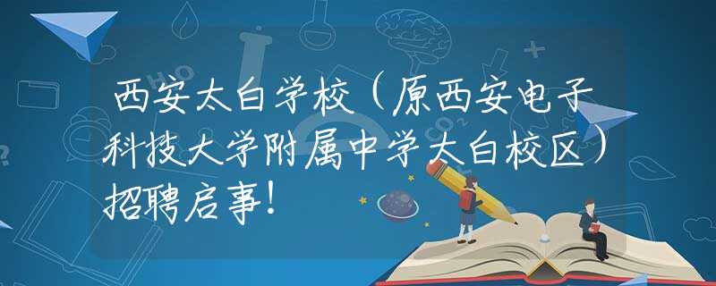 西安太白學(xué)校（原西安電子科技大學(xué)附屬中學(xué)太白校區(qū)）招聘啟事！