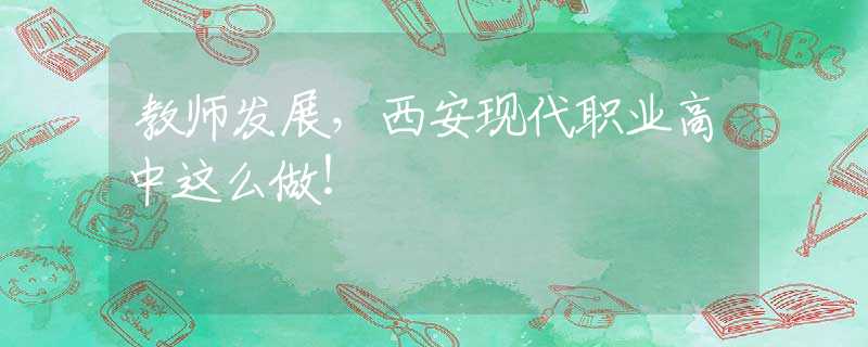 教師發(fā)展，西安現(xiàn)代職業(yè)高中這么做！