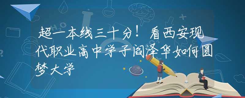 超一本線三十分！看西安現(xiàn)代職業(yè)高中學(xué)子閻澤華如何圓夢大學(xué)