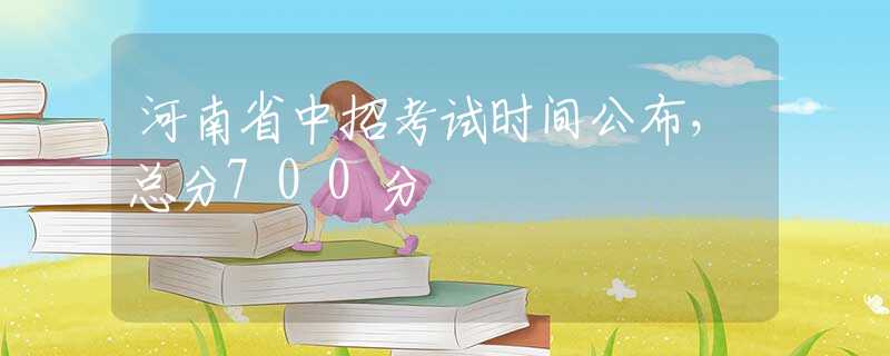 河南省中招考試時間公布，總分700分